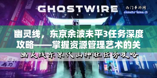 幽灵线，东京余波未平3任务深度攻略——掌握资源管理艺术的关键策略