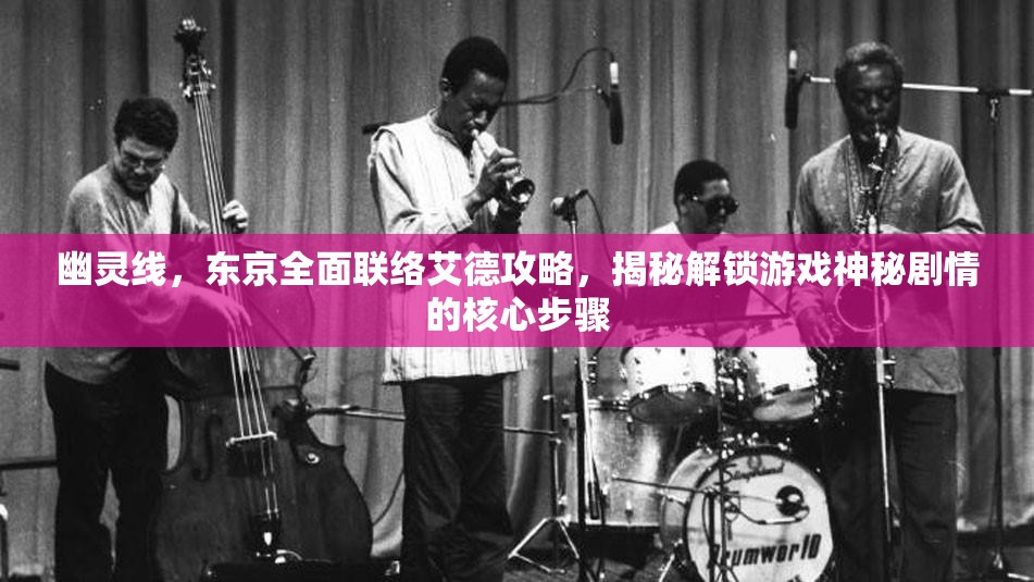 幽灵线，东京全面联络艾德攻略，揭秘解锁游戏神秘剧情的核心步骤