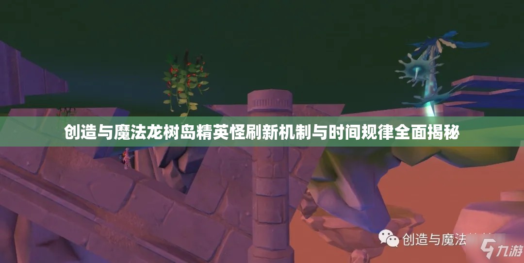创造与魔法龙树岛精英怪刷新机制与时间规律全面揭秘