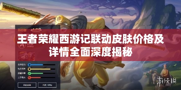 王者荣耀西游记联动皮肤价格及详情全面深度揭秘