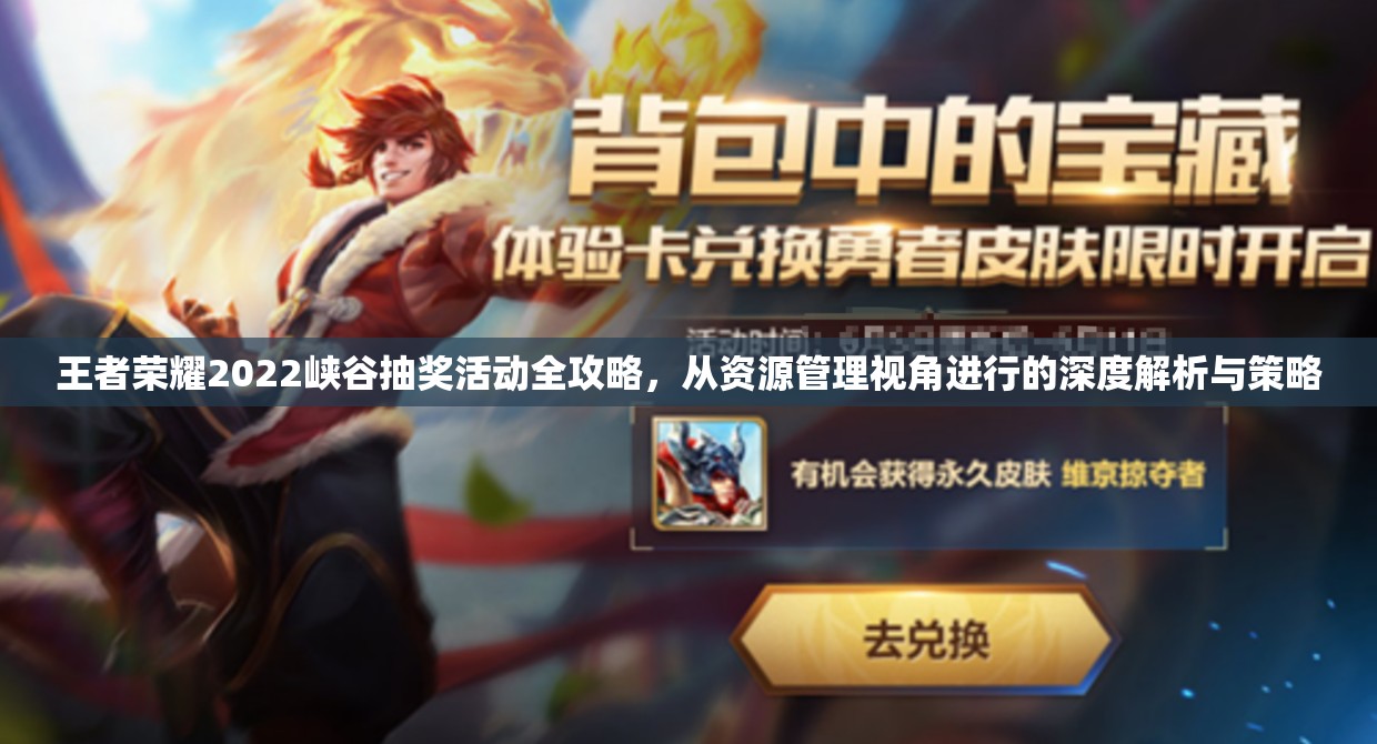王者荣耀2022峡谷抽奖活动全攻略，从资源管理视角进行的深度解析与策略