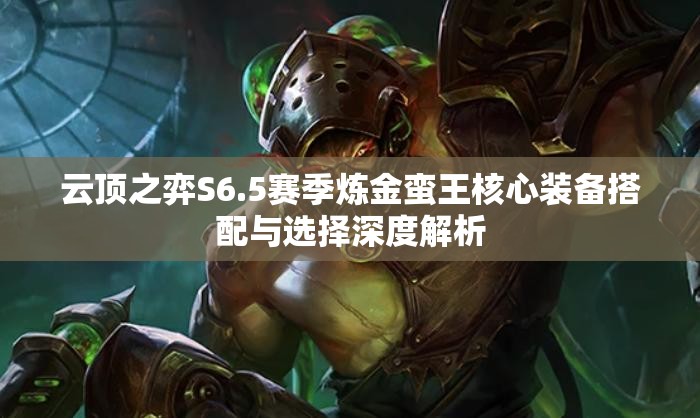 云顶之弈S6.5赛季炼金蛮王核心装备搭配与选择深度解析