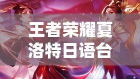 王者荣耀夏洛特日语台词翻译最新汇总及资源高效管理与价值最大化策略