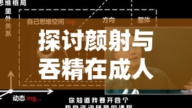 探讨颜射与吞精在成人内容中的表现及其对观众心理的影响分析
