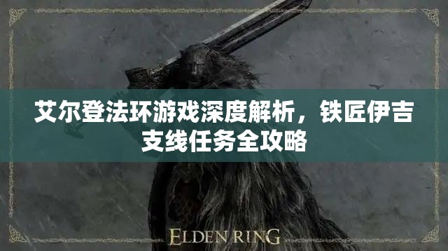 艾尔登法环游戏深度解析，铁匠伊吉支线任务全攻略