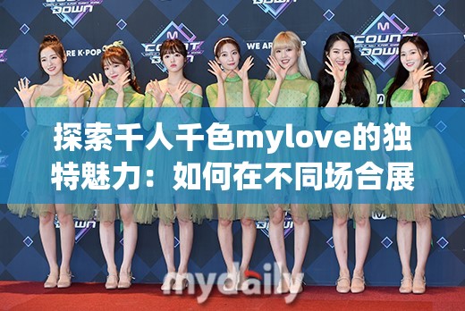 探索千人千色mylove的独特魅力：如何在不同场合展现你的个性风采与时尚品味