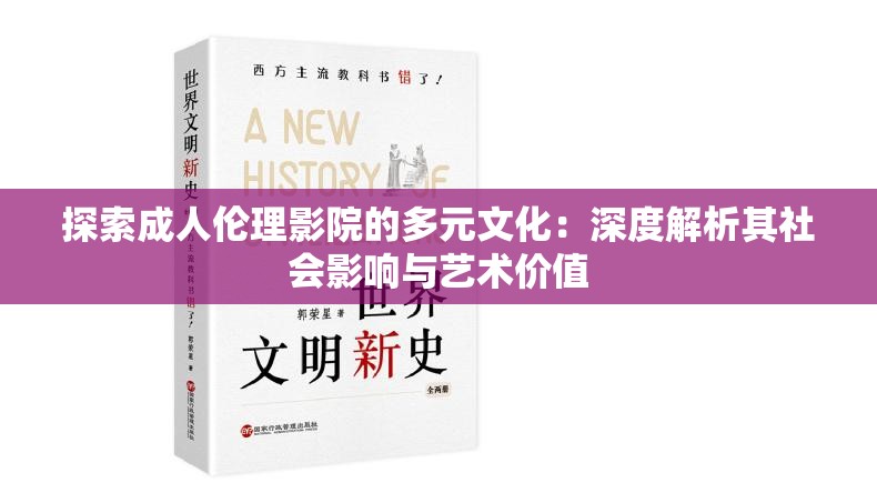 探索成人伦理影院的多元文化：深度解析其社会影响与艺术价值