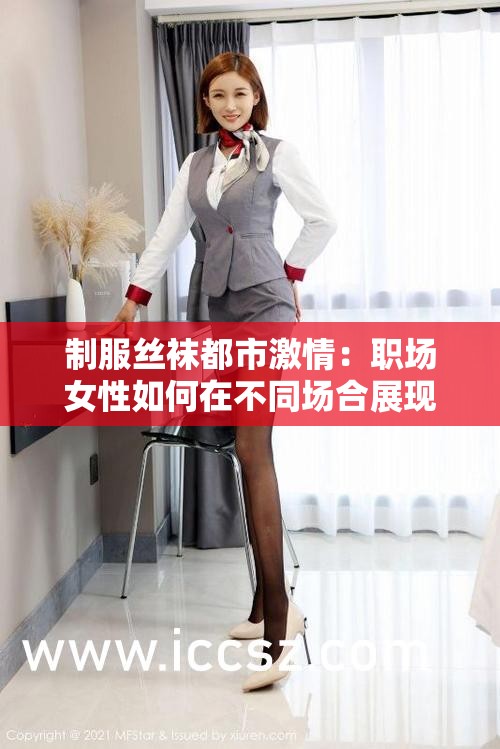 制服丝袜都市激情：职场女性如何在不同场合展现自信与魅力？