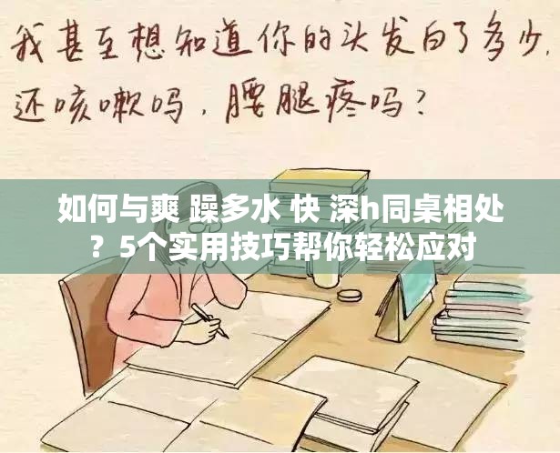 如何与爽 躁多水 快 深h同桌相处？5个实用技巧帮你轻松应对
