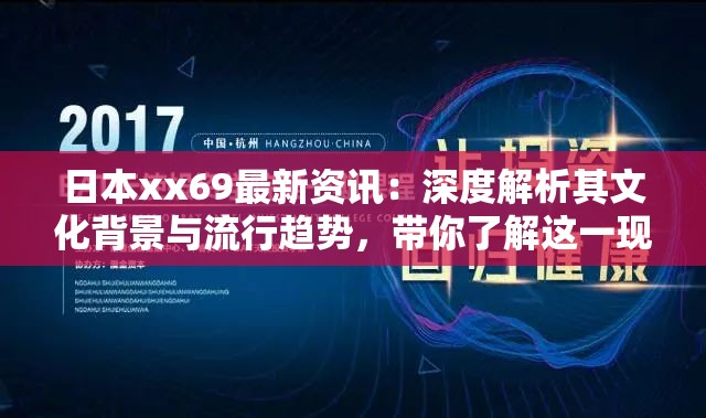 日本xx69最新资讯：深度解析其文化背景与流行趋势，带你了解这一现象的独特魅力