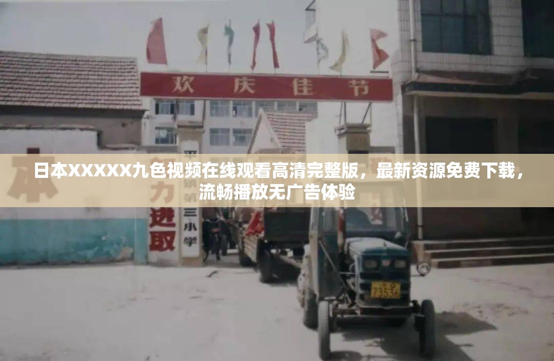 日本XXXXX九色视频在线观看高清完整版，最新资源免费下载，流畅播放无广告体验