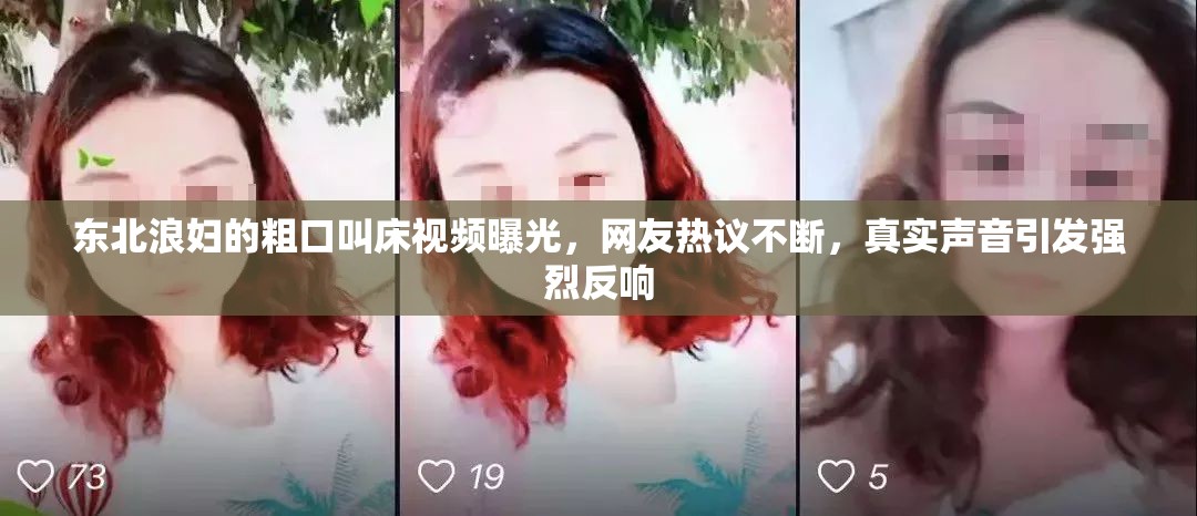东北浪妇的粗口叫床视频曝光，网友热议不断，真实声音引发强烈反响