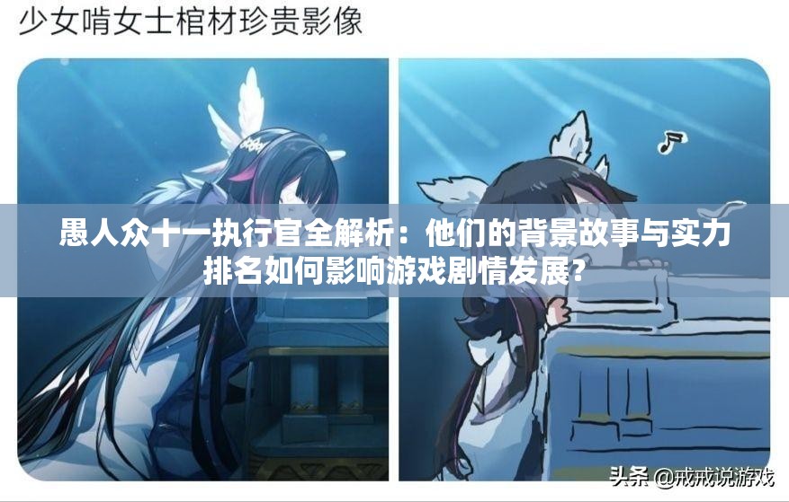 愚人众十一执行官全解析：他们的背景故事与实力排名如何影响游戏剧情发展？