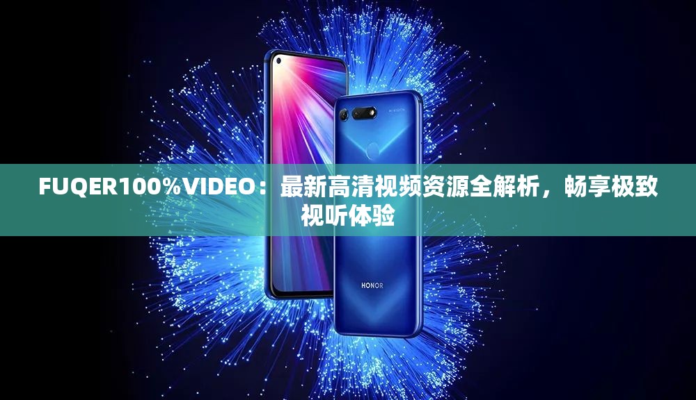 FUQER100%VIDEO：最新高清视频资源全解析，畅享极致视听体验