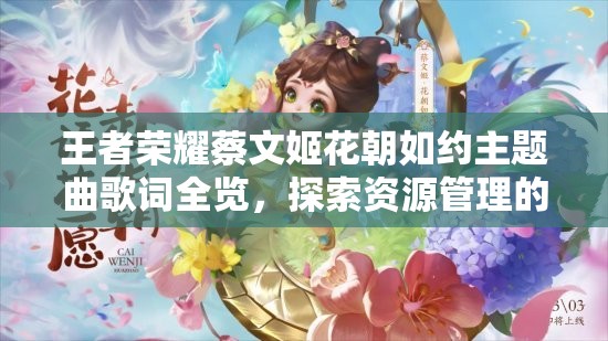 王者荣耀蔡文姬花朝如约主题曲歌词全览，探索资源管理的艺术之美