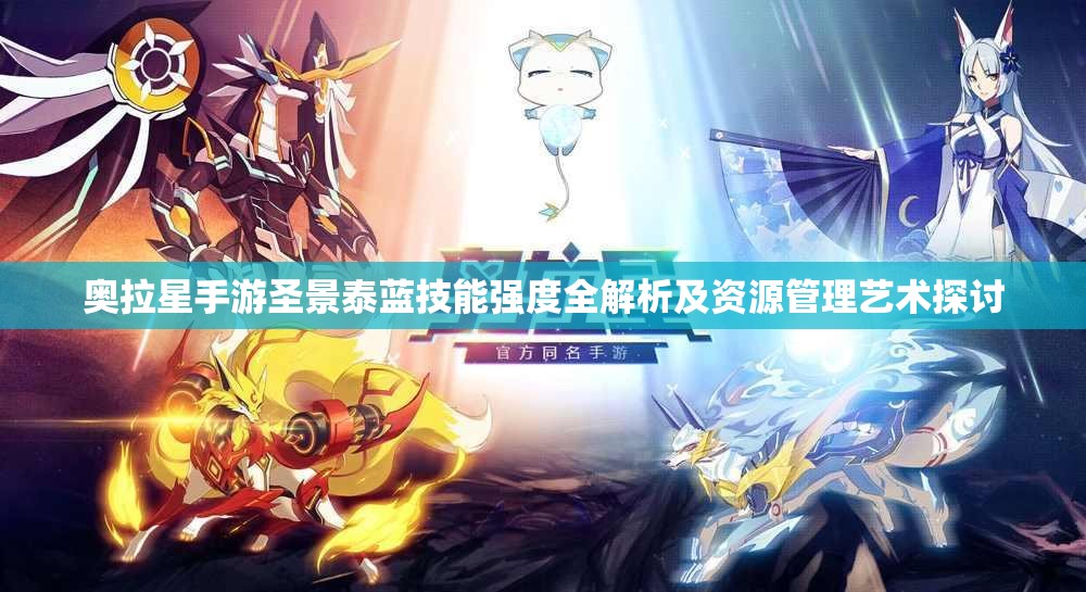 奥拉星手游圣景泰蓝技能强度全解析及资源管理艺术探讨