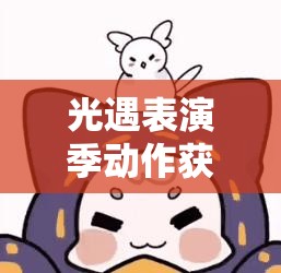 光遇表演季动作获取详尽指南，助你全面解锁并展现舞台无限魅力
