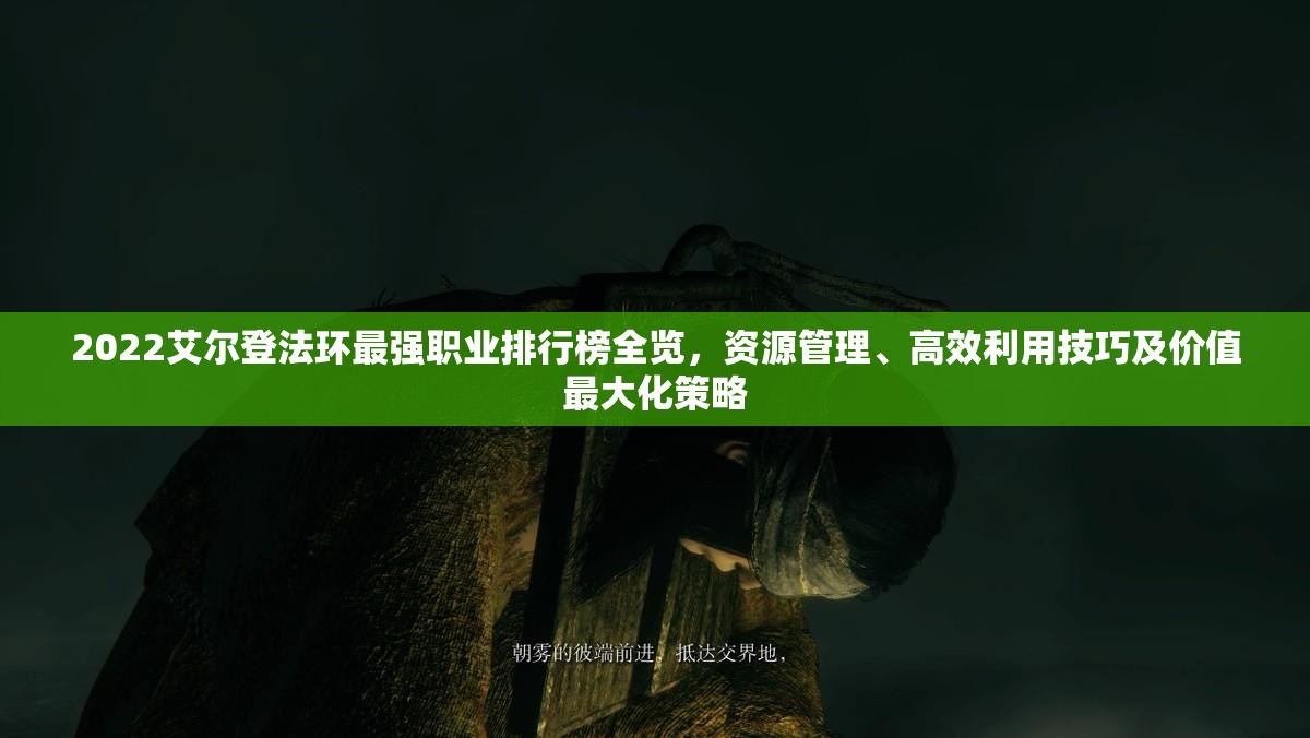 2022艾尔登法环最强职业排行榜全览，资源管理、高效利用技巧及价值最大化策略