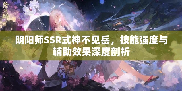 阴阳师SSR式神不见岳，技能强度与辅助效果深度剖析