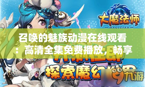 召唤的魅族动漫在线观看：高清全集免费播放，畅享奇幻冒险之旅