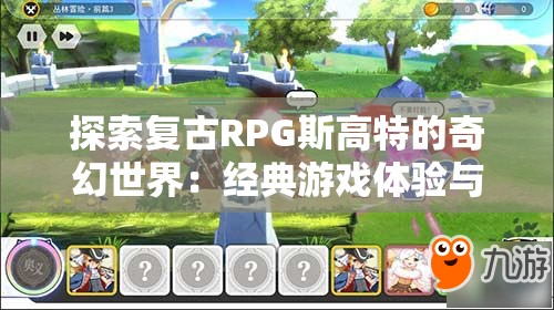 探索复古RPG斯高特的奇幻世界：经典游戏体验与现代玩法的完美结合