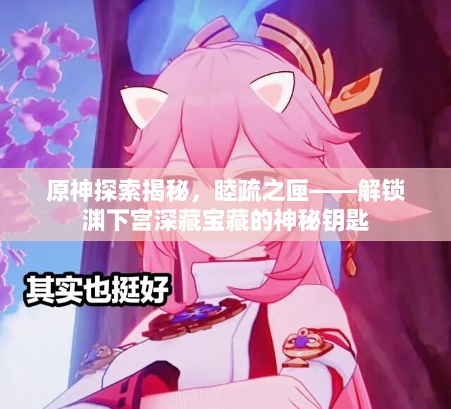 原神探索揭秘，睦疏之匣——解锁渊下宫深藏宝藏的神秘钥匙