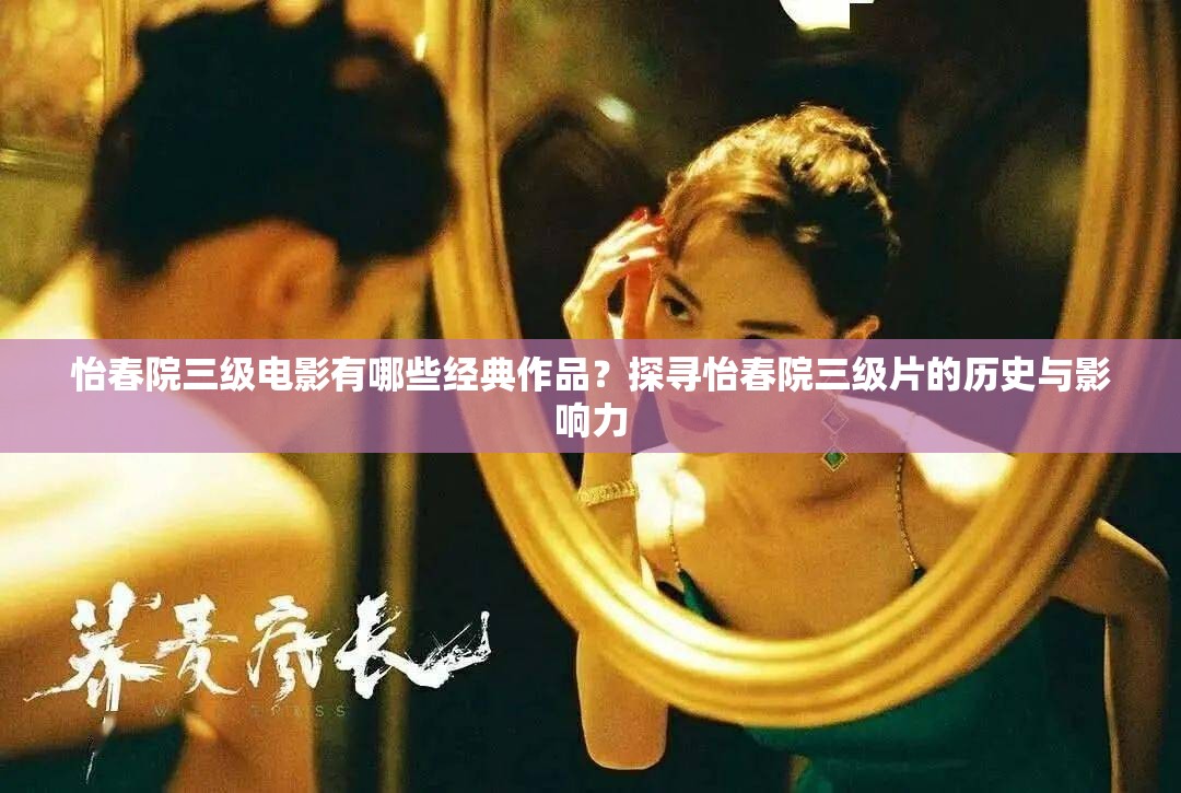 怡春院三级电影有哪些经典作品？探寻怡春院三级片的历史与影响力