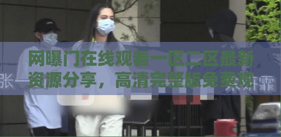 网曝门在线观看一区二区最新资源分享，高清完整版免费观看指南