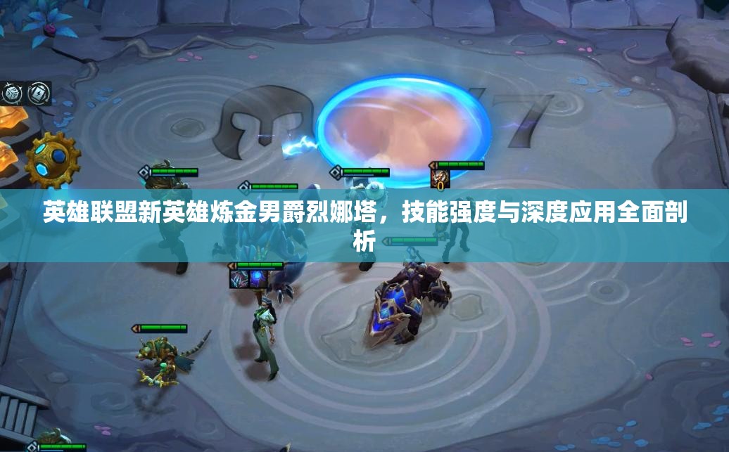英雄联盟新英雄炼金男爵烈娜塔，技能强度与深度应用全面剖析