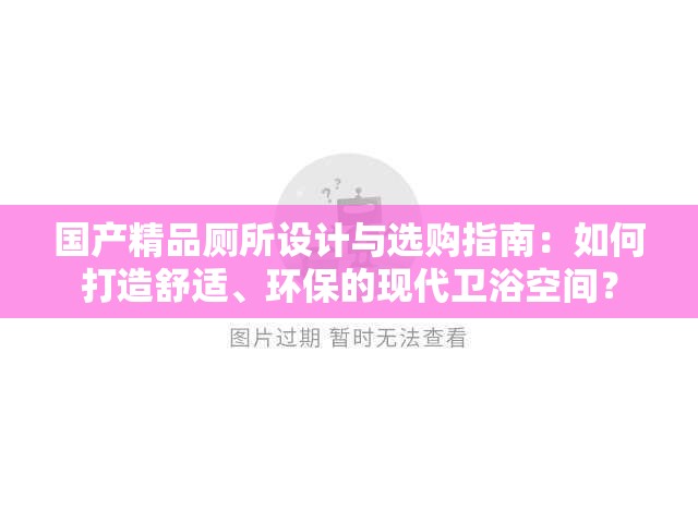 国产精品厕所设计与选购指南：如何打造舒适、环保的现代卫浴空间？