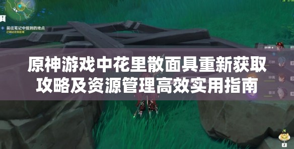 原神游戏中花里散面具重新获取攻略及资源管理高效实用指南