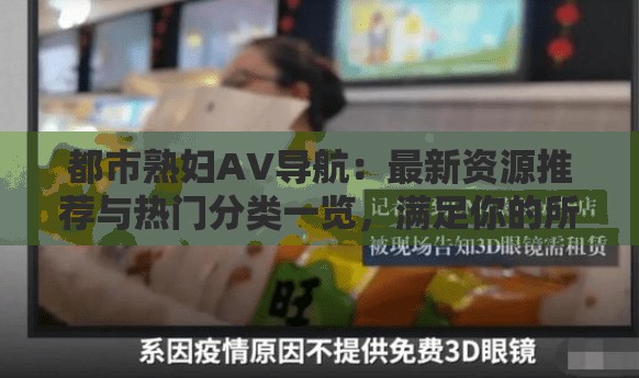 都市熟妇AV导航：最新资源推荐与热门分类一览，满足你的所有观影需求