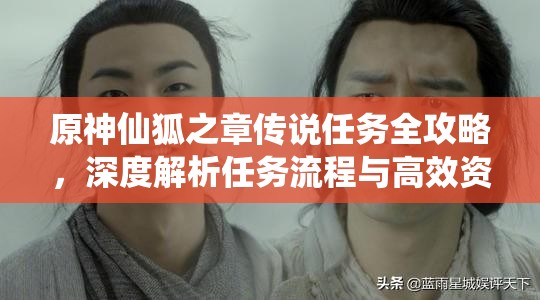 原神仙狐之章传说任务全攻略，深度解析任务流程与高效资源管理技巧