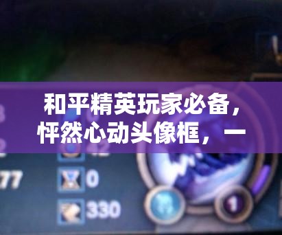 和平精英玩家必备，怦然心动头像框，一键解锁时尚新潮流！