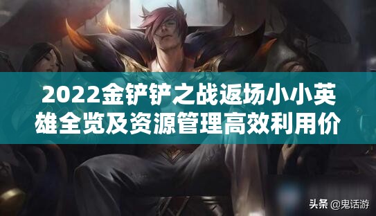 2022金铲铲之战返场小小英雄全览及资源管理高效利用价值最大化攻略