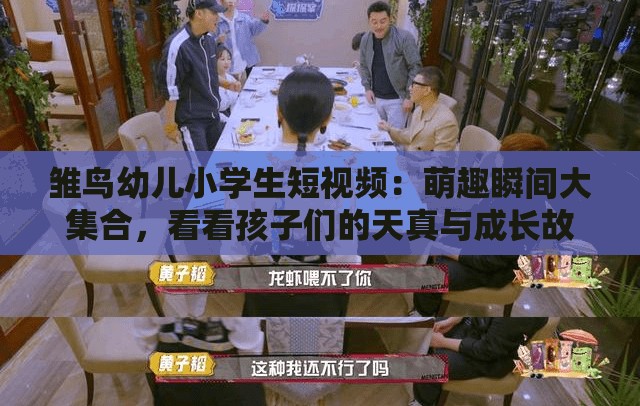 雏鸟幼儿小学生短视频：萌趣瞬间大集合，看看孩子们的天真与成长故事