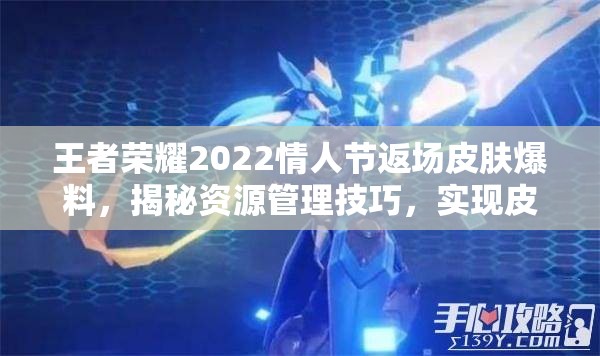 王者荣耀2022情人节返场皮肤爆料，揭秘资源管理技巧，实现皮肤价值最大化