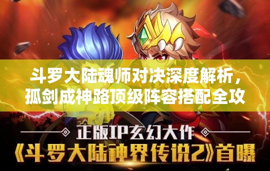 斗罗大陆魂师对决深度解析，孤剑成神路顶级阵容搭配全攻略