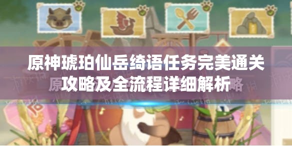 原神琥珀仙岳绮语任务完美通关攻略及全流程详细解析