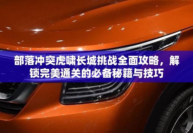 部落冲突虎啸长城挑战全面攻略，解锁完美通关的必备秘籍与技巧