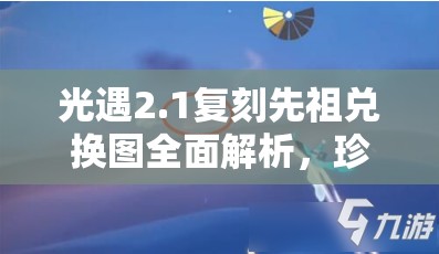 光遇2.1复刻先祖兑换图全面解析，珍藏游戏记忆，共同点亮心中不灭之火