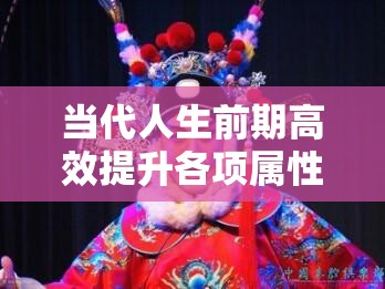 当代人生前期高效提升各项属性，全面解锁成功之路的全攻略