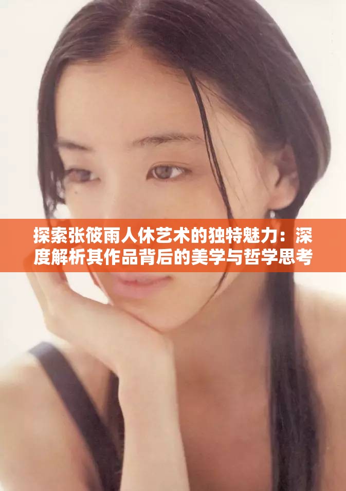 探索张筱雨人休艺术的独特魅力：深度解析其作品背后的美学与哲学思考
