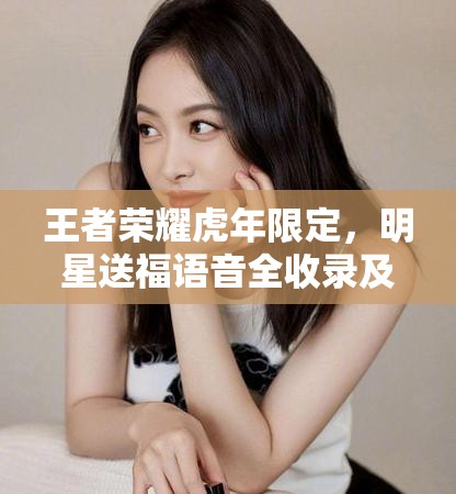 王者荣耀虎年限定，明星送福语音全收录及获取攻略详解