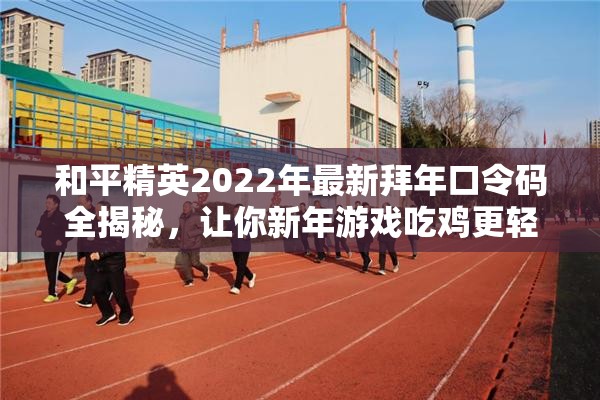 和平精英2022年最新拜年口令码全揭秘，让你新年游戏吃鸡更轻松畅快无阻！