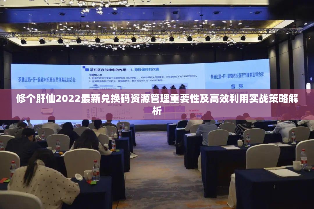 修个肝仙2022最新兑换码资源管理重要性及高效利用实战策略解析