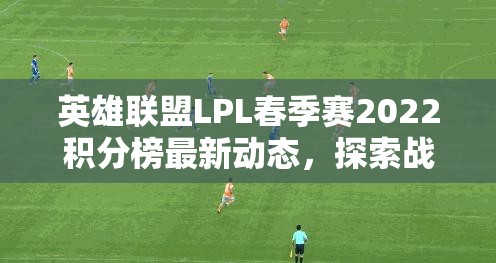 英雄联盟LPL春季赛2022积分榜最新动态，探索战队战略管理与价值最大化路径