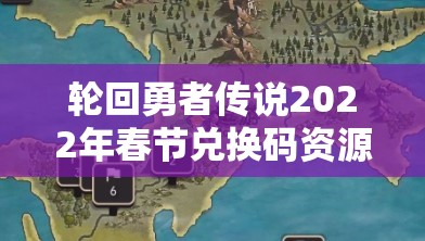 轮回勇者传说2022年春节兑换码资源管理重要性及高效利用实战策略