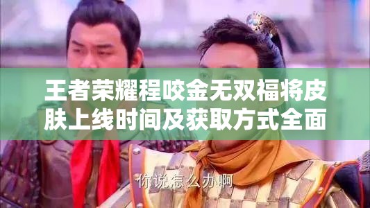 王者荣耀程咬金无双福将皮肤上线时间及获取方式全面解析