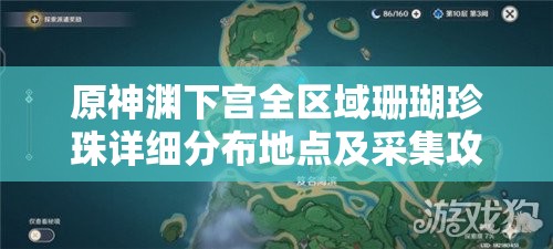 原神渊下宫全区域珊瑚珍珠详细分布地点及采集攻略